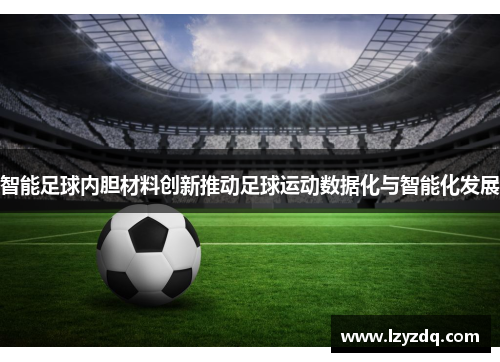 智能足球内胆材料创新推动足球运动数据化与智能化发展