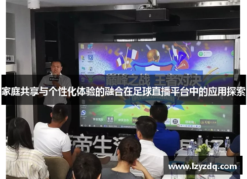 家庭共享与个性化体验的融合在足球直播平台中的应用探索