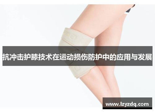 抗冲击护膝技术在运动损伤防护中的应用与发展
